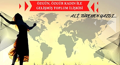 ÖZGÜN, ÖZGÜR KADIN İLE GELİŞMİŞ TOPLUM İLİŞKİSİ