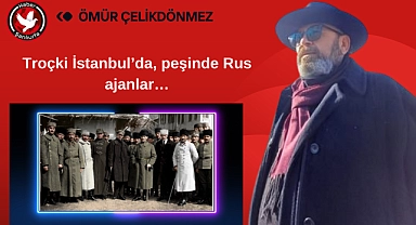 Troçki İstanbul'da, peşinde Rus ajanlar…
