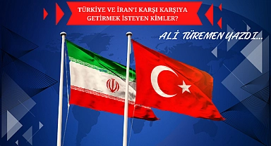 Türkiye ve İran'ı Karşı Karşıya Getirmek İsteyen kimler?