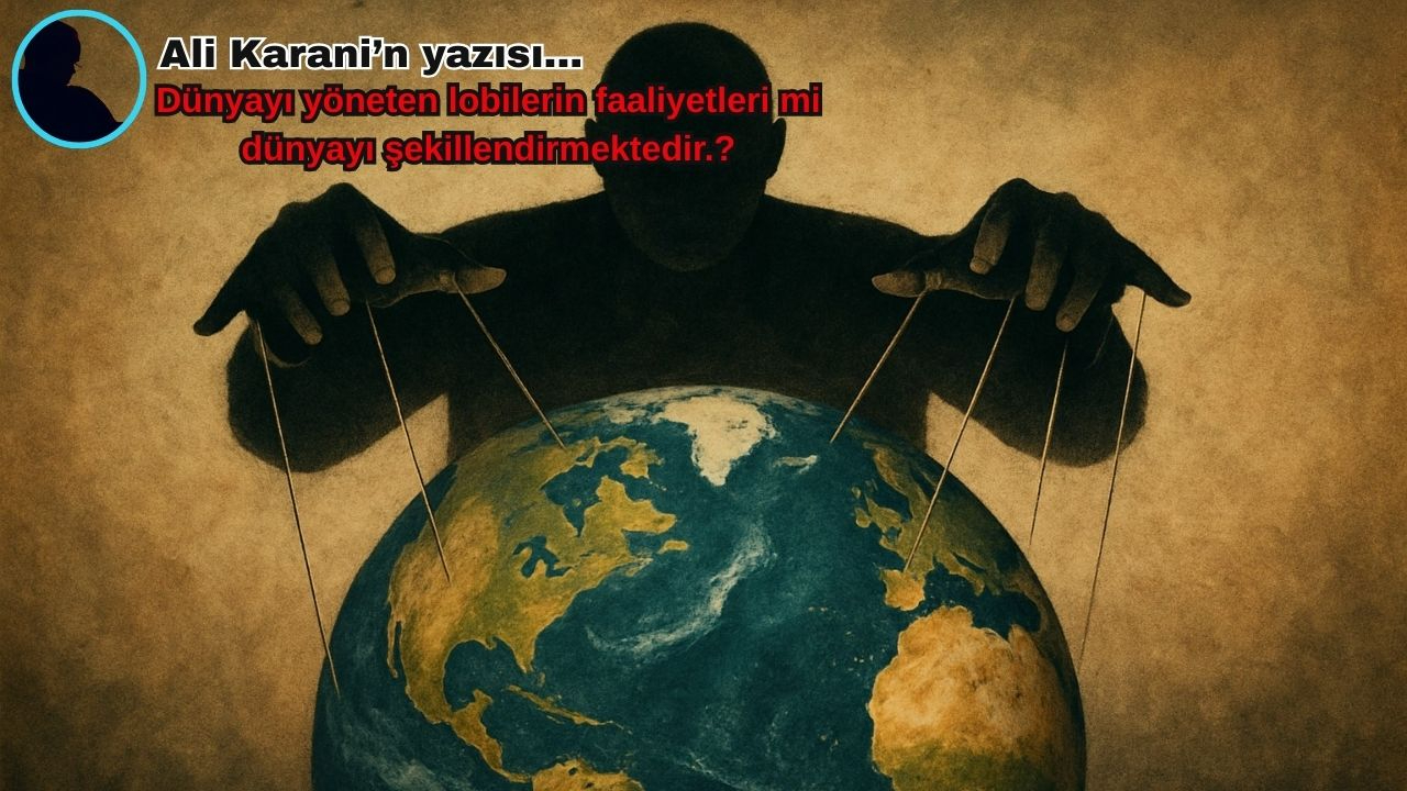 Dünyayı yöneten lobilerin faaliyetleri mi dünyayı şekillendirmektedir.?